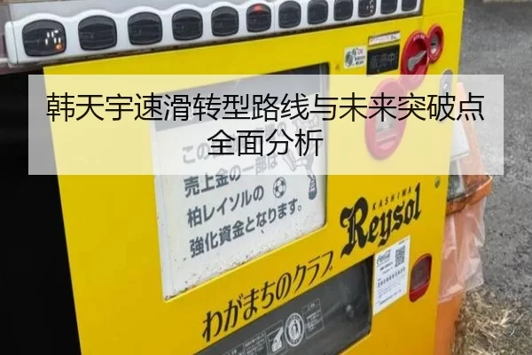 韩天宇速滑转型路线与未来突破点全面分析