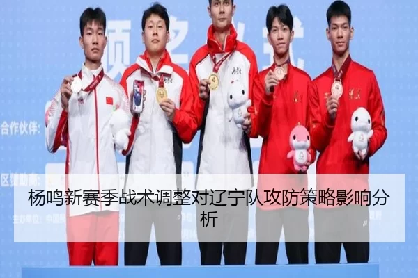 杨鸣新赛季战术调整对辽宁队攻防策略影响分析